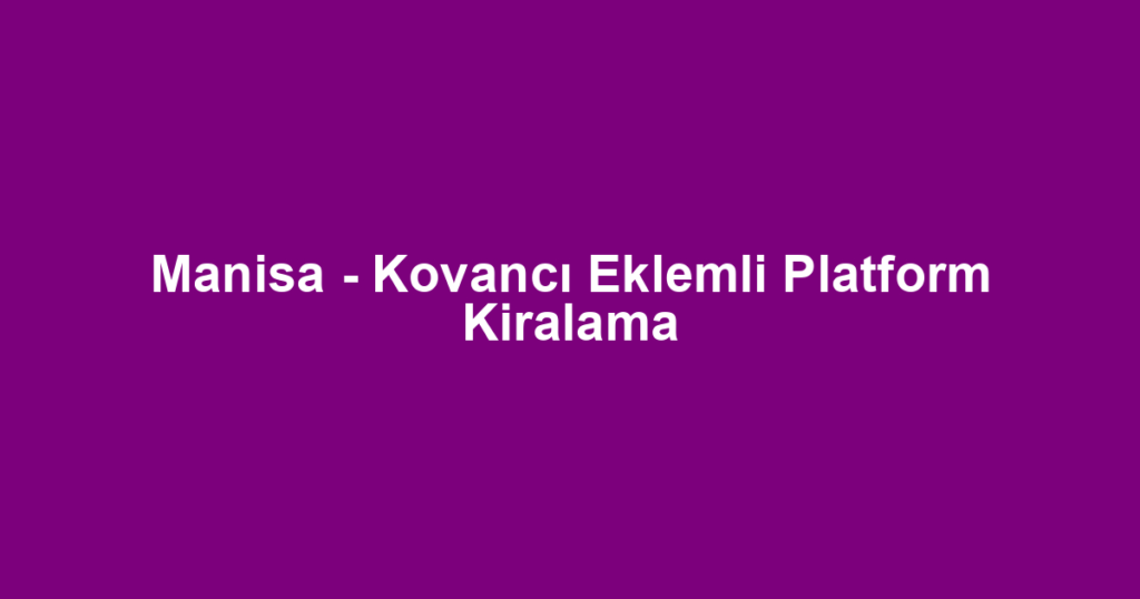 Manisa - Kovancı Eklemli Platform Kiralama