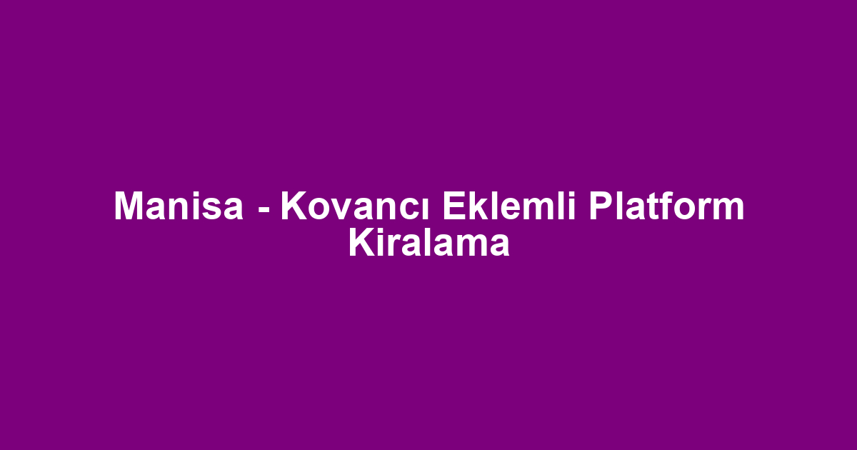 Manisa - Kovancı Eklemli Platform Kiralama