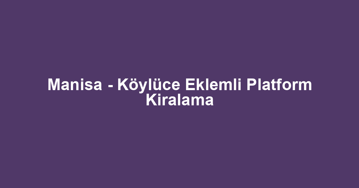 Manisa - Köylüce Eklemli Platform Kiralama