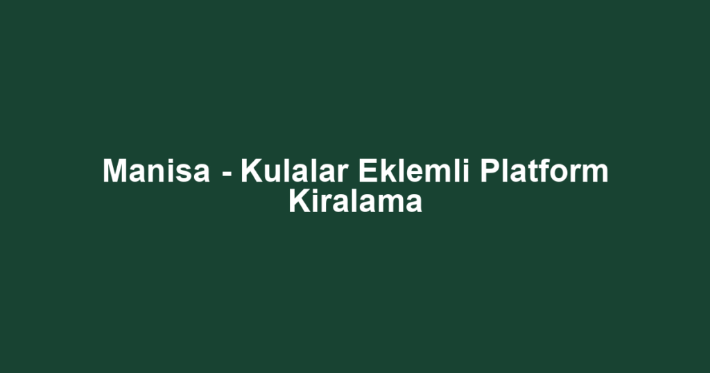 Manisa - Kulalar Eklemli Platform Kiralama