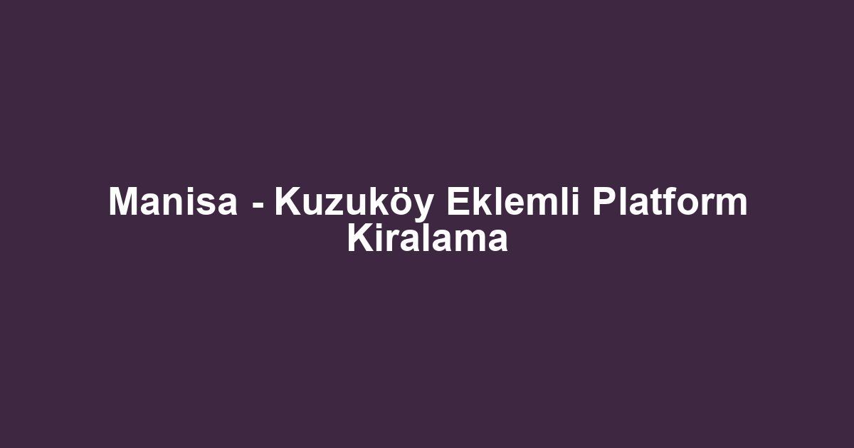 Manisa - Kuzuköy Eklemli Platform Kiralama