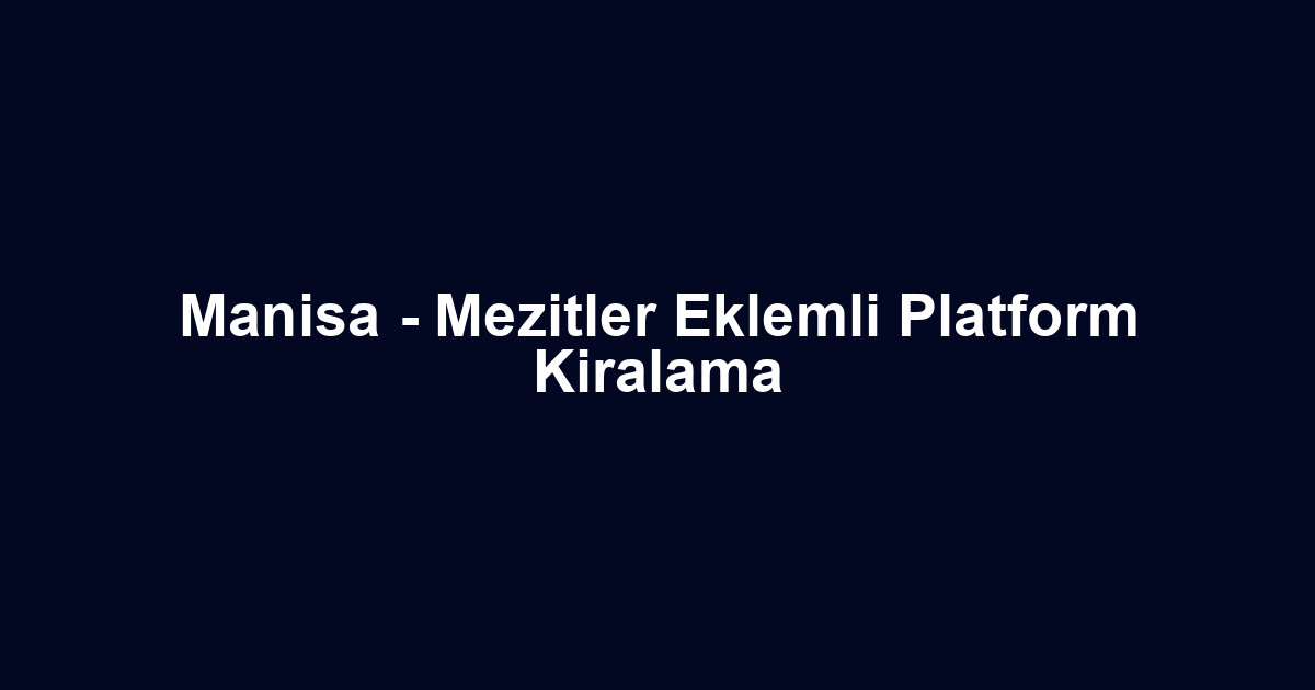 Manisa - Mezitler Eklemli Platform Kiralama