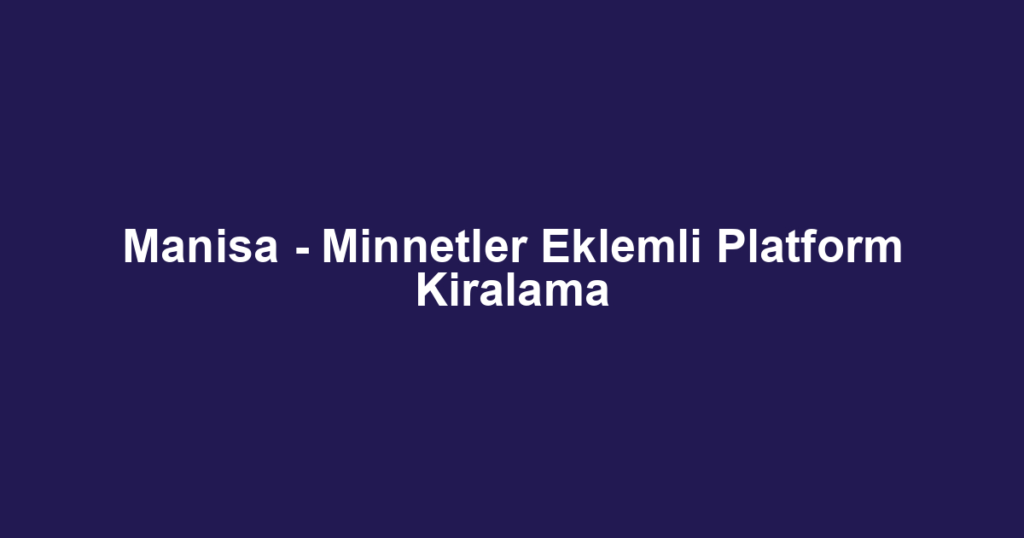 Manisa - Minnetler Eklemli Platform Kiralama