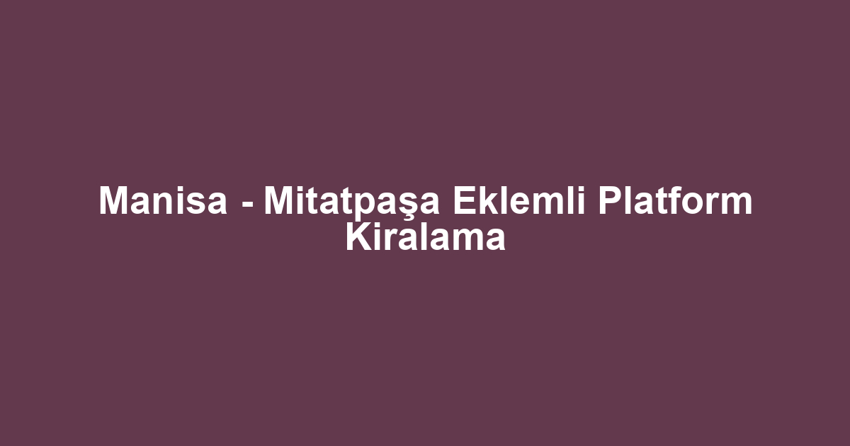 Manisa - Mitatpaşa Eklemli Platform Kiralama