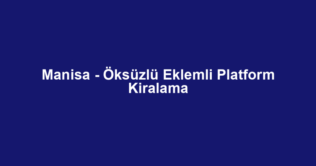 Manisa - Öksüzlü Eklemli Platform Kiralama