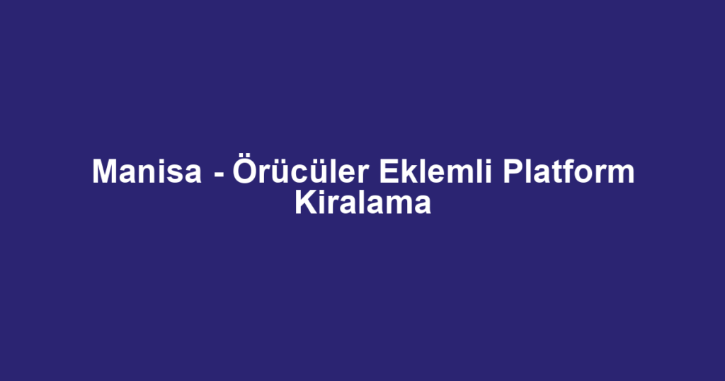 Manisa - Örücüler Eklemli Platform Kiralama