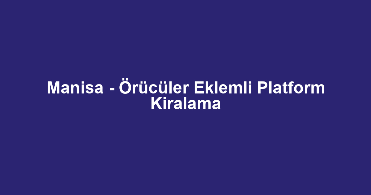 Manisa - Örücüler Eklemli Platform Kiralama