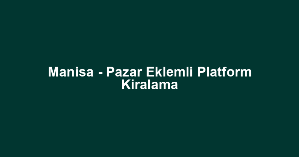 Manisa - Pazar Eklemli Platform Kiralama