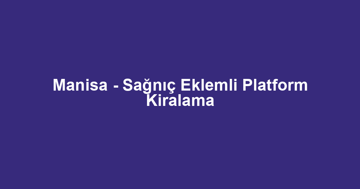 Manisa - Sağnıç Eklemli Platform Kiralama