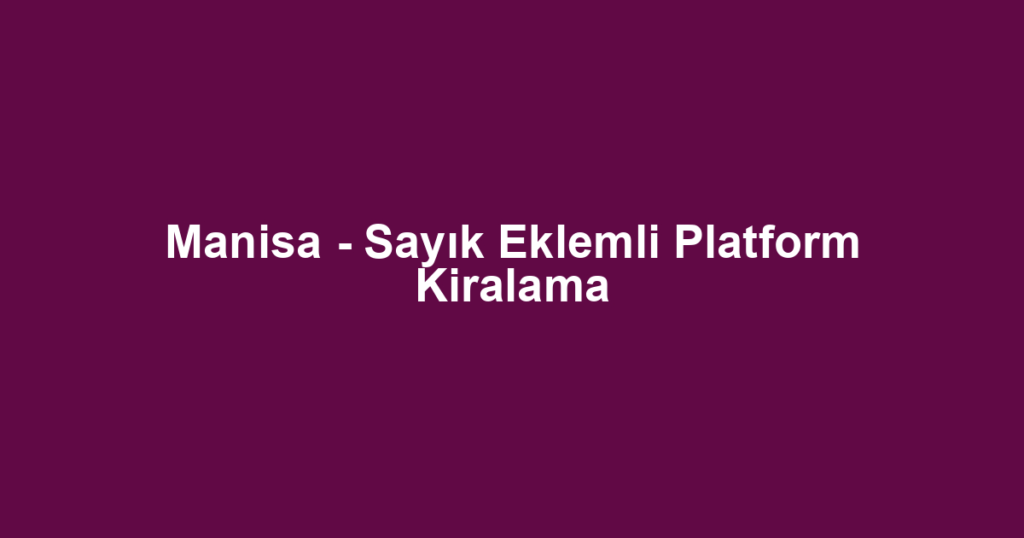 Manisa - Sayık Eklemli Platform Kiralama