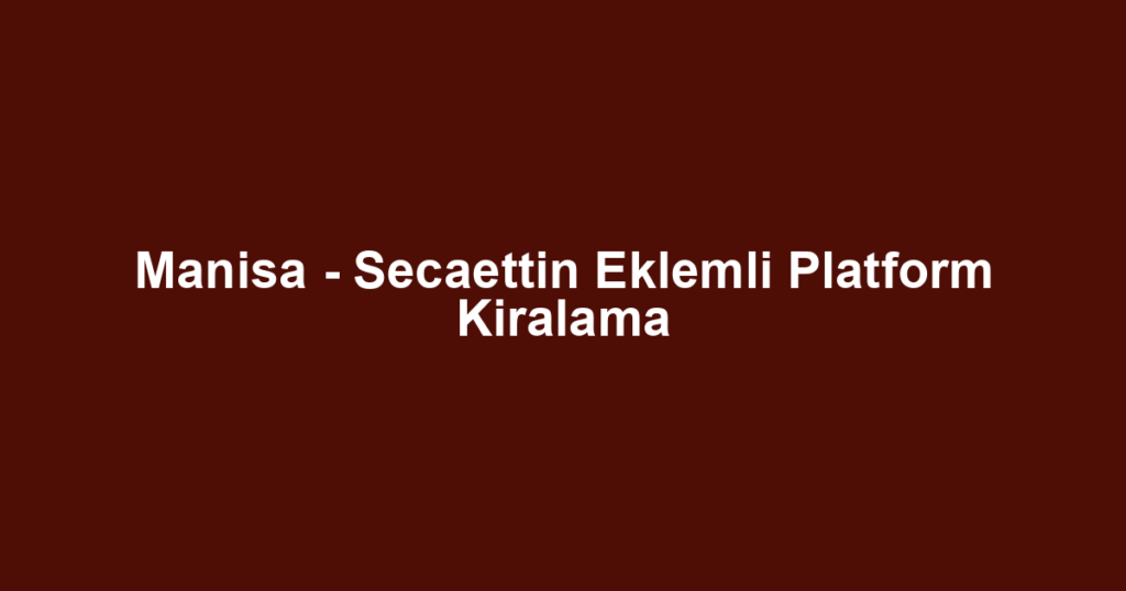 Manisa - Secaettin Eklemli Platform Kiralama