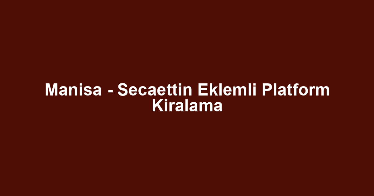 Manisa - Secaettin Eklemli Platform Kiralama