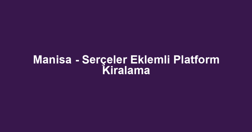 Manisa - Serçeler Eklemli Platform Kiralama