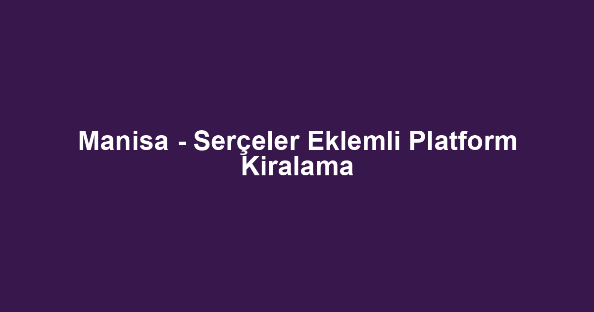 Manisa - Serçeler Eklemli Platform Kiralama