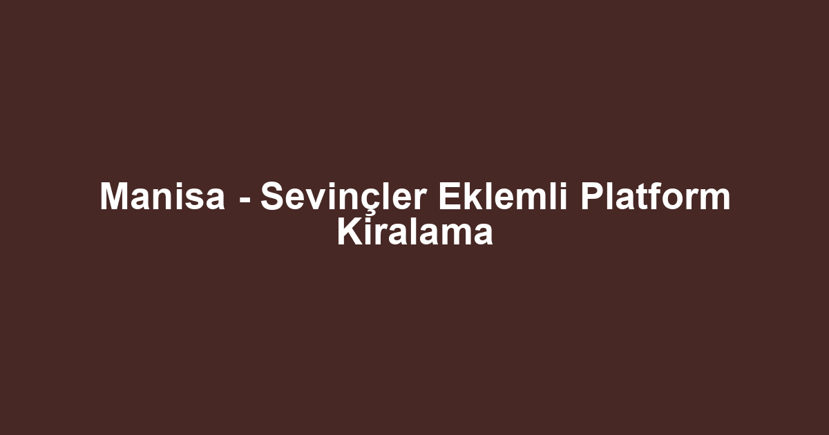 Manisa - Sevinçler Eklemli Platform Kiralama
