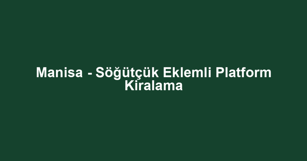 Manisa - Söğütçük Eklemli Platform Kiralama