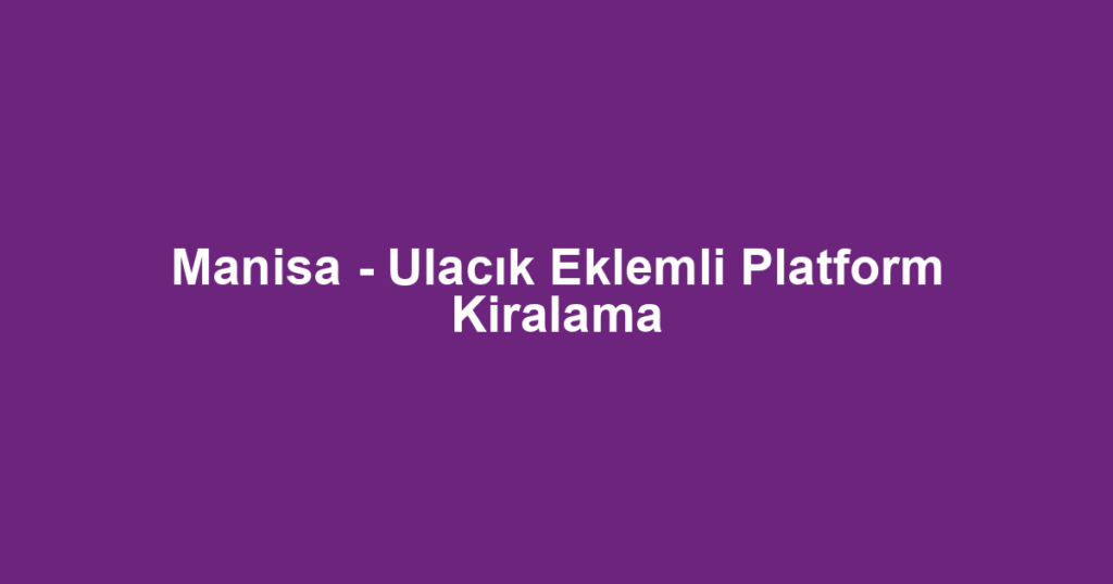 Manisa - Ulacık Eklemli Platform Kiralama