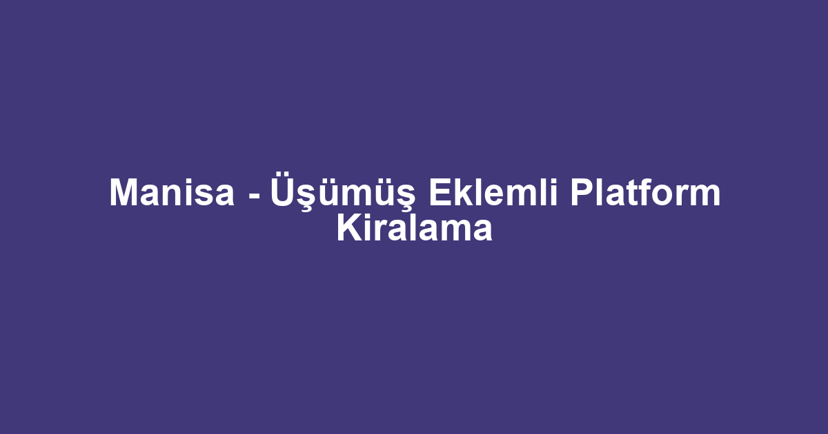 Manisa - Üşümüş Eklemli Platform Kiralama