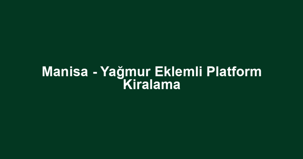 Manisa - Yağmur Eklemli Platform Kiralama