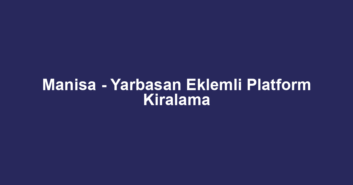 Manisa - Yarbasan Eklemli Platform Kiralama