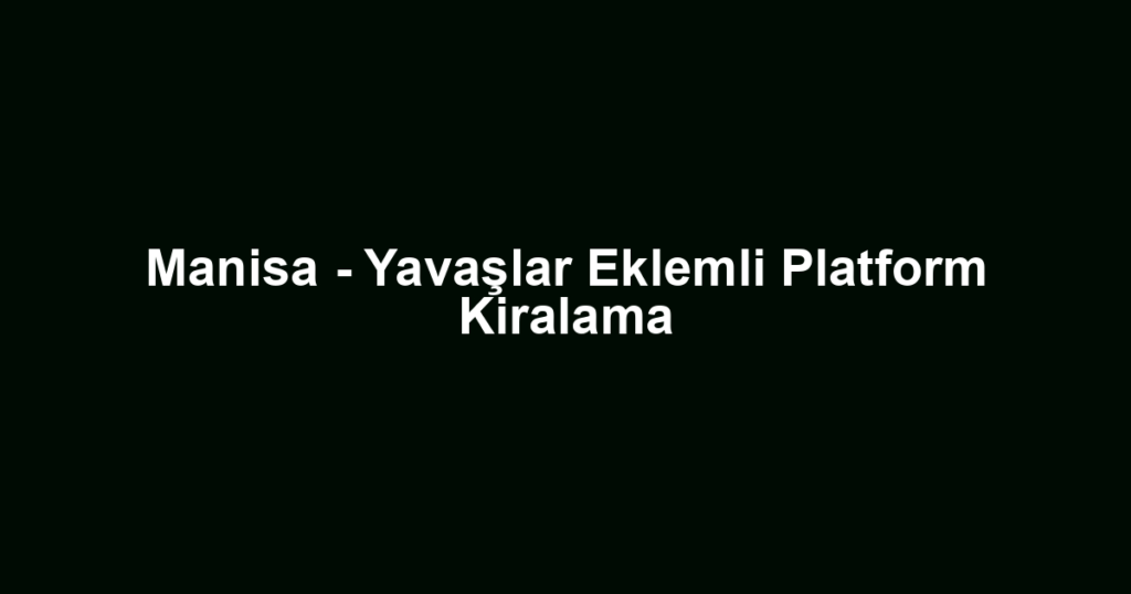 Manisa - Yavaşlar Eklemli Platform Kiralama