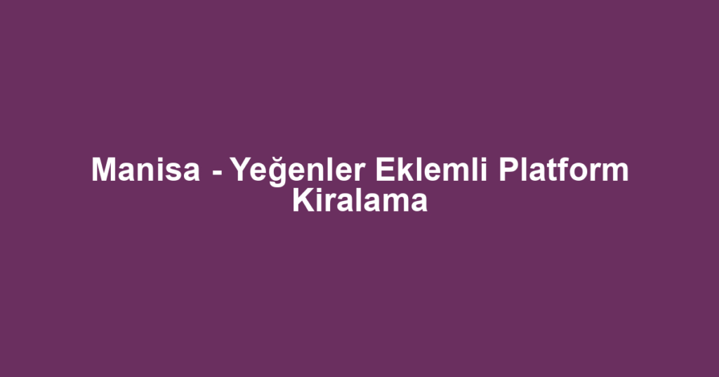 Manisa - Yeğenler Eklemli Platform Kiralama