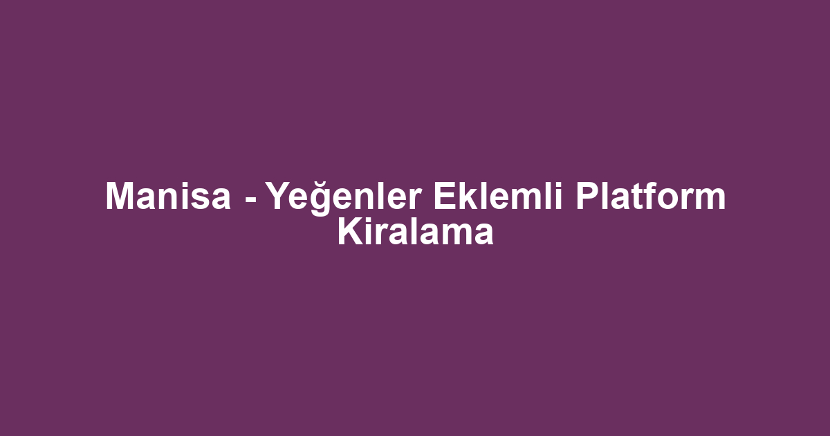 Manisa - Yeğenler Eklemli Platform Kiralama