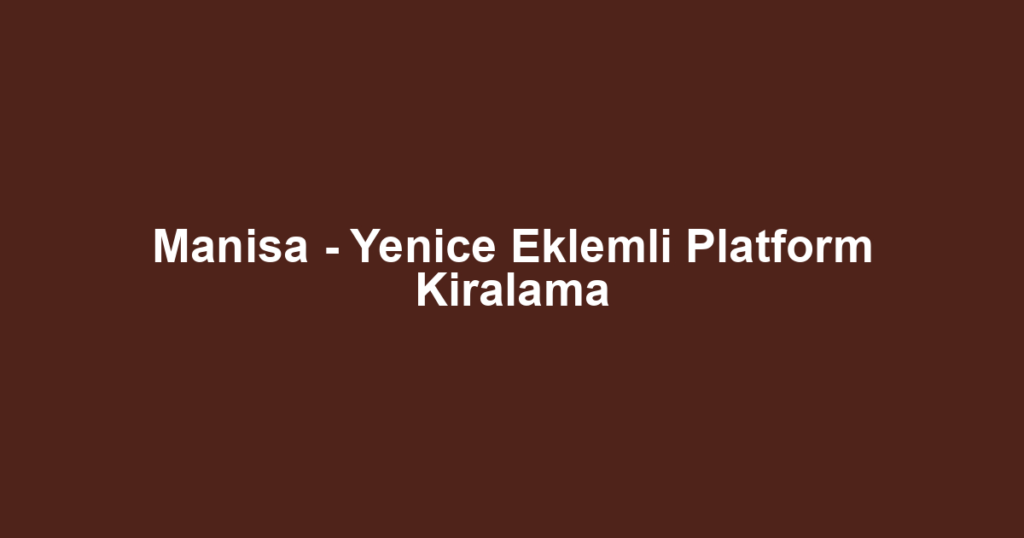 Manisa - Yenice Eklemli Platform Kiralama