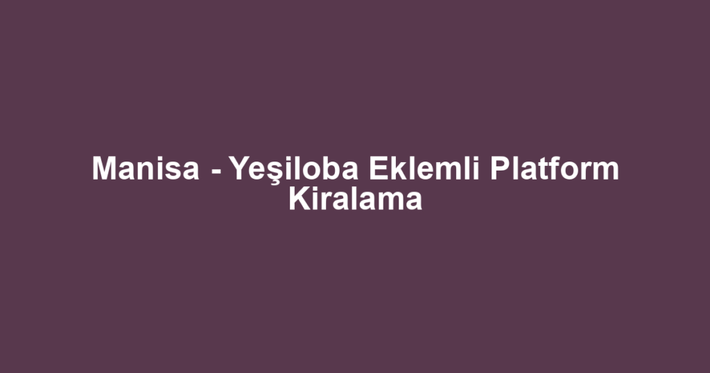 Manisa - Yeşiloba Eklemli Platform Kiralama