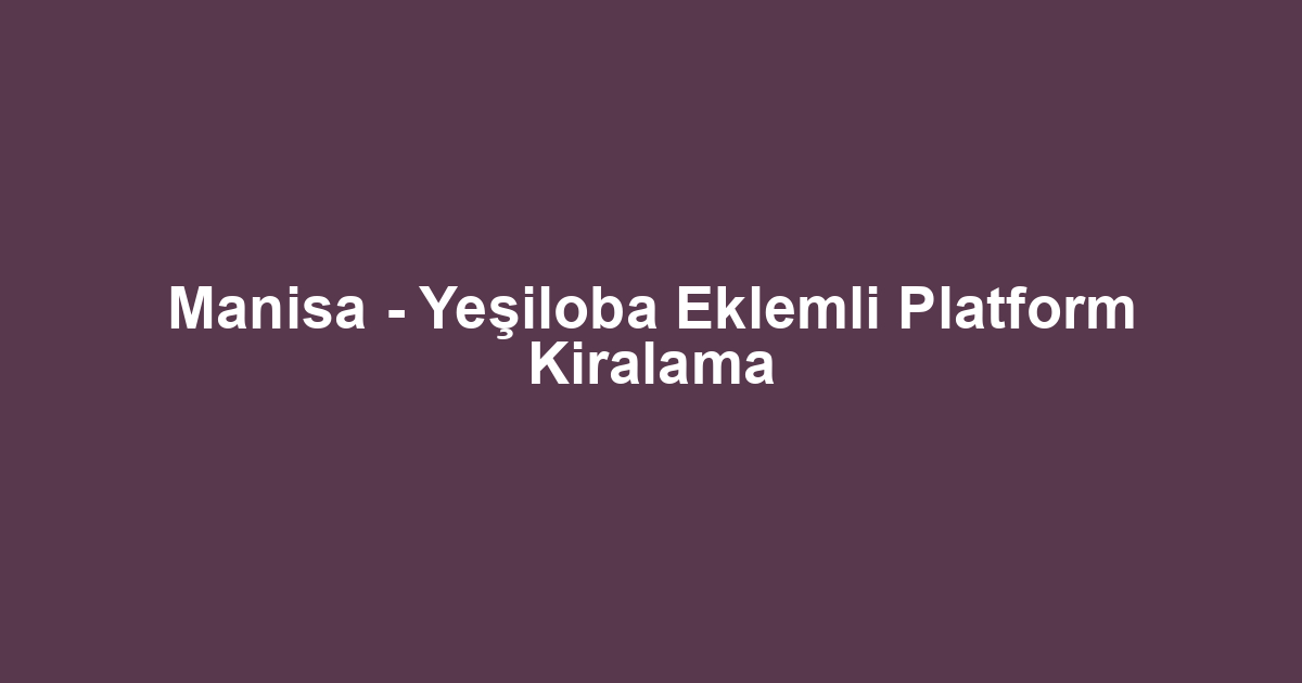 Manisa - Yeşiloba Eklemli Platform Kiralama