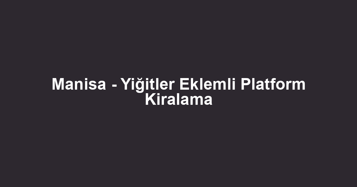 Manisa - Yiğitler Eklemli Platform Kiralama