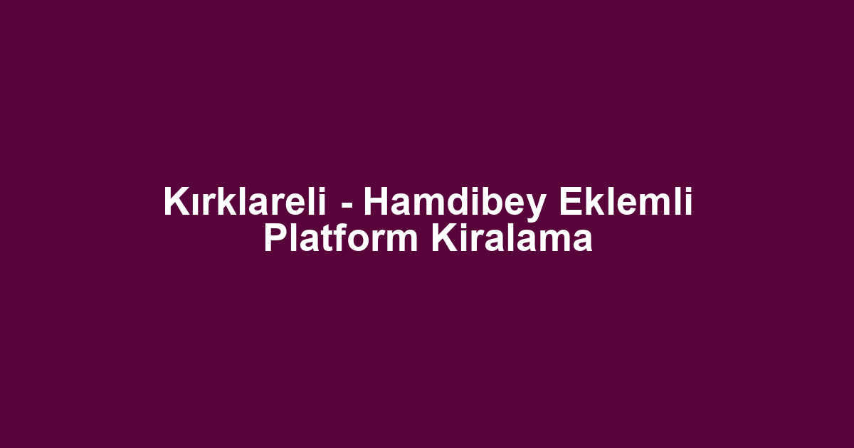 Kırklareli - Hamdibey Eklemli Platform Kiralama