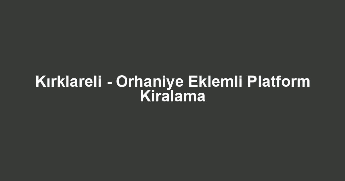 Kırklareli - Orhaniye Eklemli Platform Kiralama