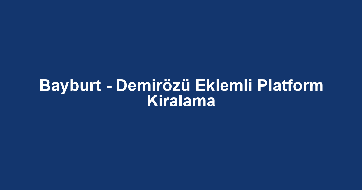Bayburt - Demirözü Eklemli Platform Kiralama