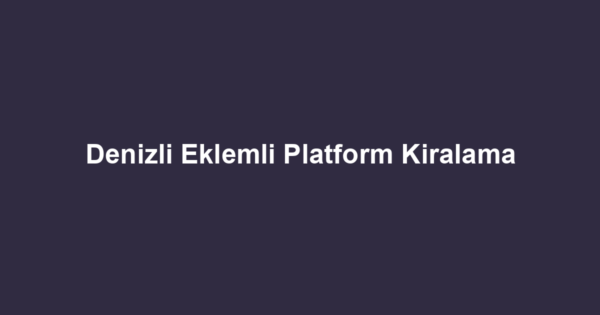 Denizli Eklemli Platform Kiralama