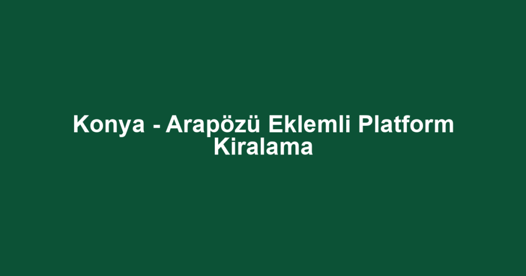 Konya - Arapözü Eklemli Platform Kiralama