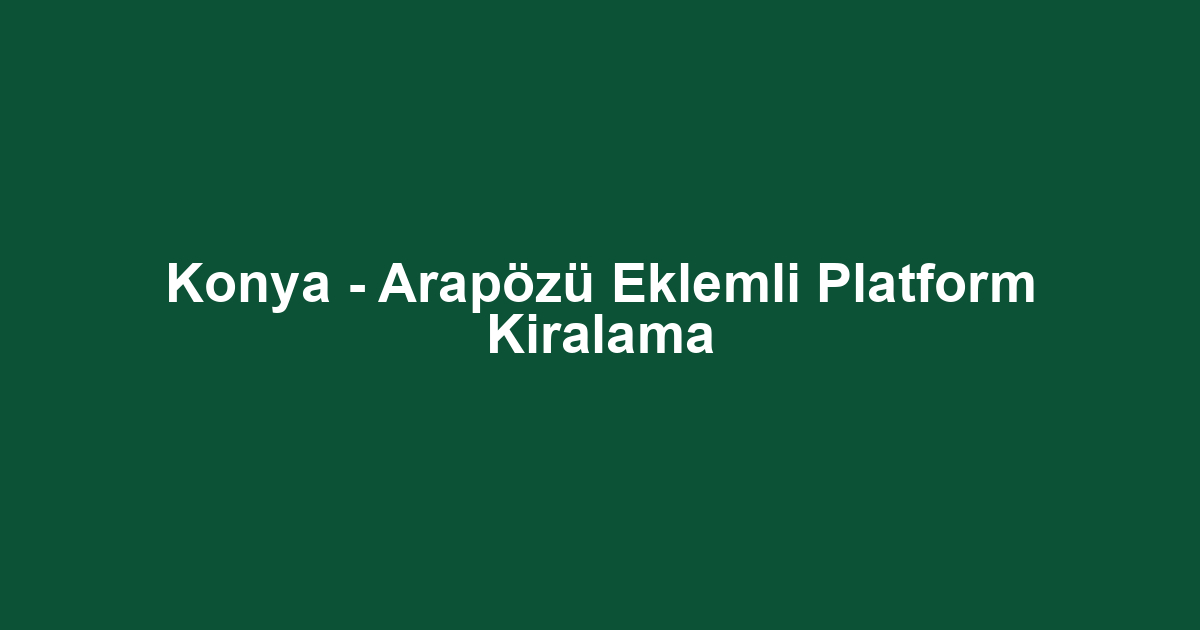 Konya - Arapözü Eklemli Platform Kiralama