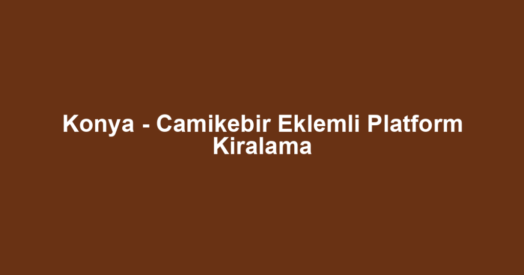 Konya - Camikebir Eklemli Platform Kiralama