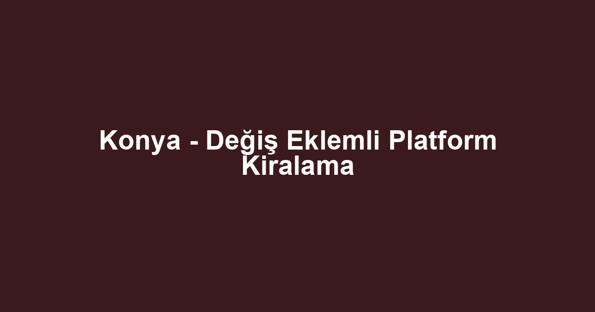 Konya - Değiş Eklemli Platform Kiralama