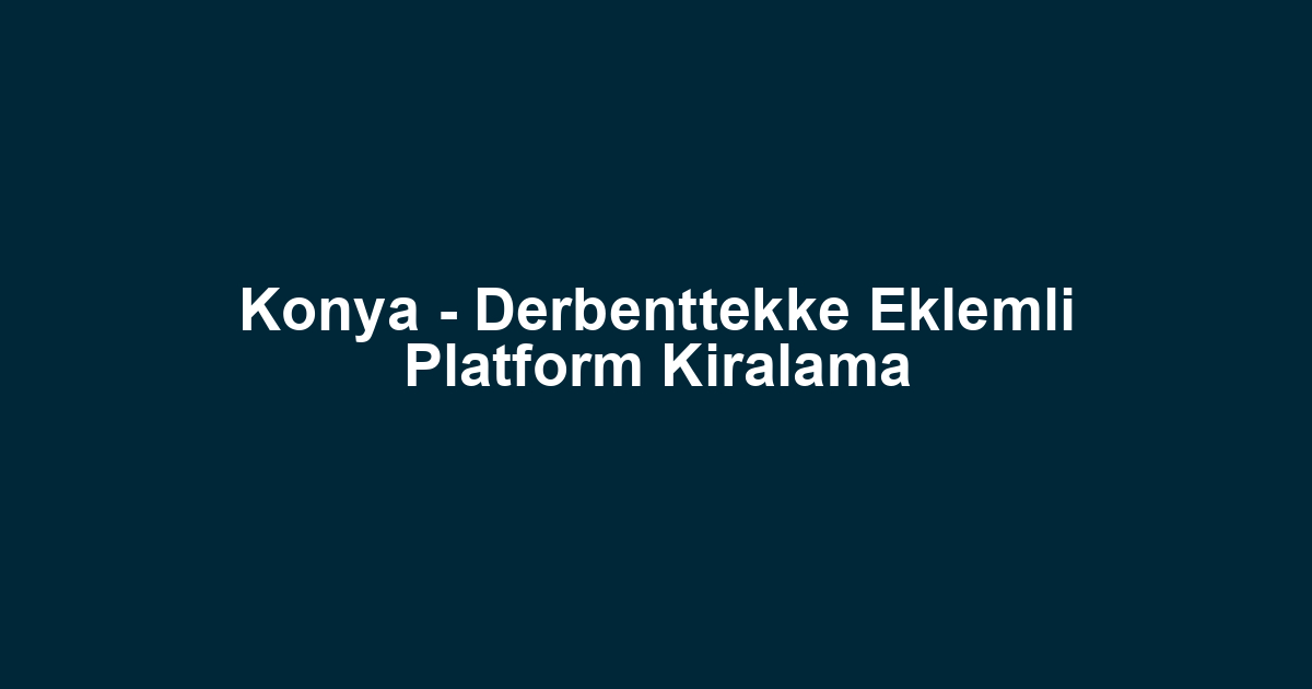 Konya - Derbenttekke Eklemli Platform Kiralama