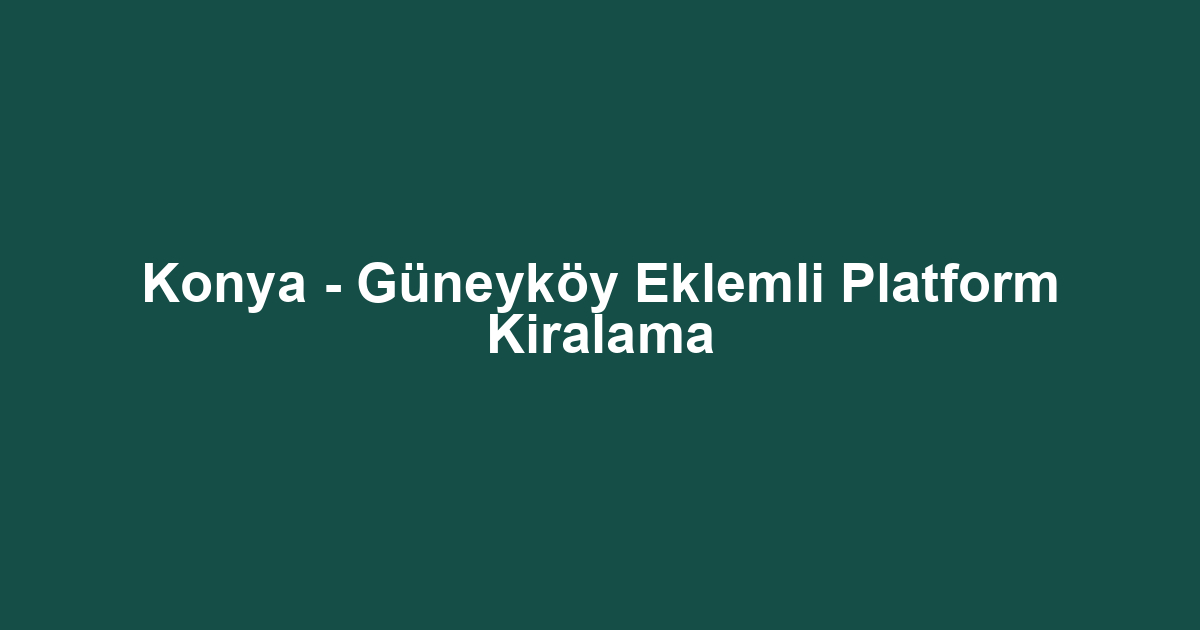 Konya - Güneyköy Eklemli Platform Kiralama