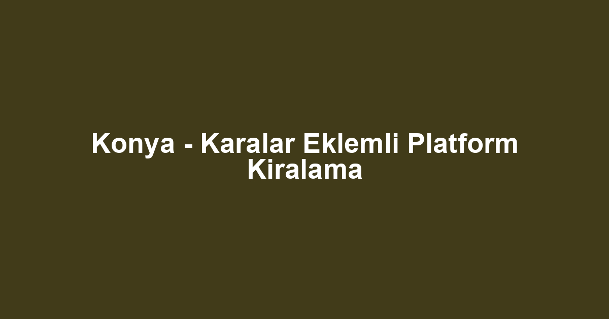 Konya - Karalar Eklemli Platform Kiralama
