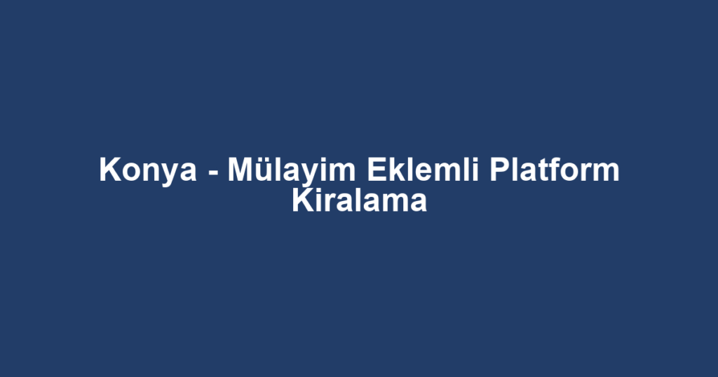 Konya - Mülayim Eklemli Platform Kiralama
