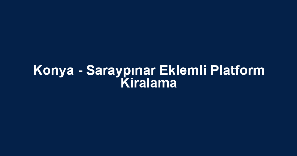 Konya - Saraypınar Eklemli Platform Kiralama