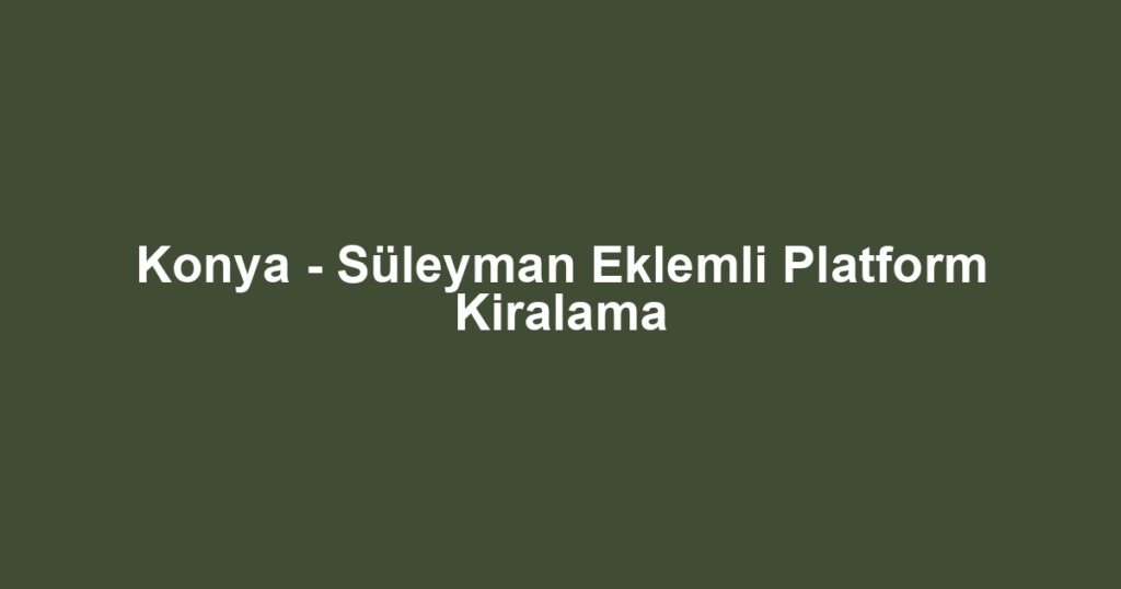 Konya - Süleyman Eklemli Platform Kiralama