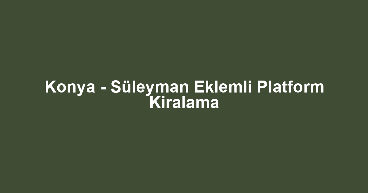 Konya - Süleyman Eklemli Platform Kiralama