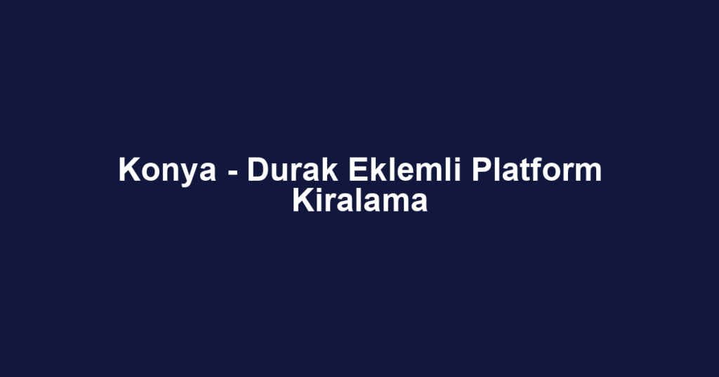 Konya - Durak Eklemli Platform Kiralama