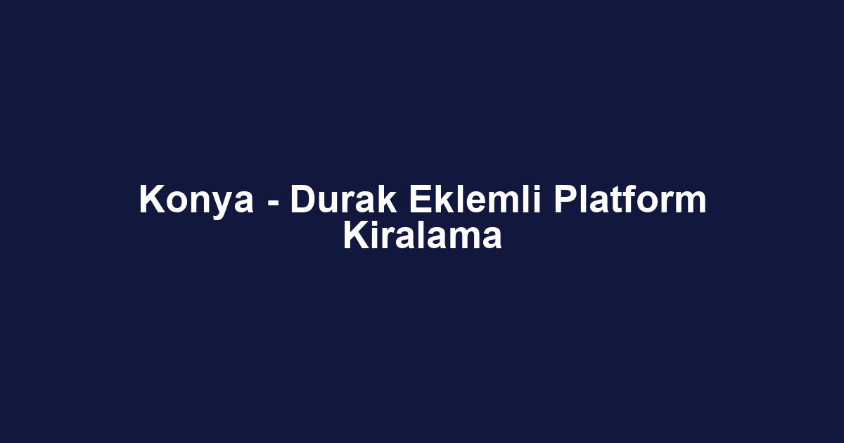 Konya - Durak Eklemli Platform Kiralama