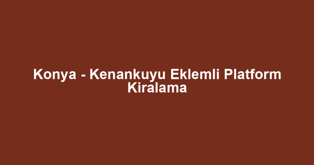 Konya - Kenankuyu Eklemli Platform Kiralama