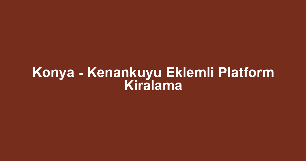 Konya - Kenankuyu Eklemli Platform Kiralama